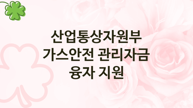 산업통상자원부
가스안전 관리자금 융자 지원