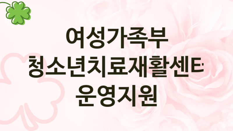 여성가족부
청소년치료재활센터 운영지원
