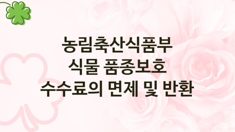 농림축산식품부
식물 품종보호 수수료의 면제 및 반환