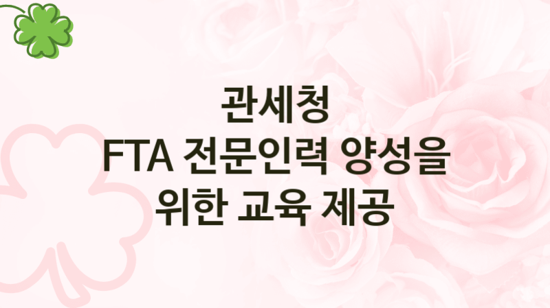 관세청
FTA 전문인력 양성을 위한 교육 제공