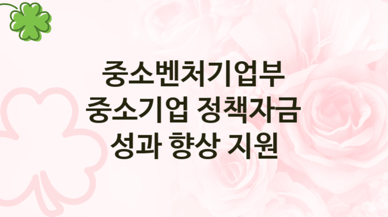 중소벤처기업부
중소기업 정책자금 성과 향상 지원
