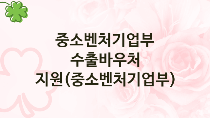 중소벤처기업부
수출바우처 지원(중소벤처기업부)