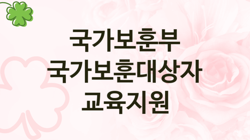 국가보훈부 정책 “국가보훈대상자 교육지원” 생활안정과 -신청 구비서류와 자격