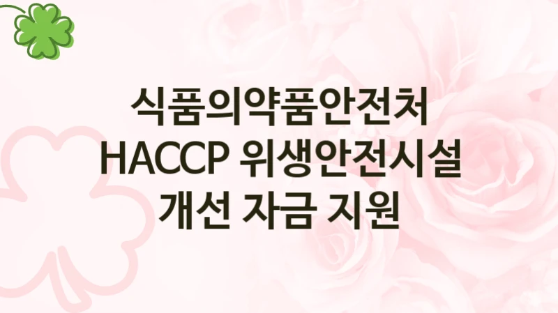 식품의약품안전처
HACCP 위생안전시설 개선 자금 지원