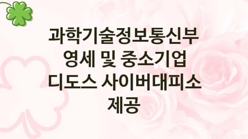 정부 복지 서비스 “영세 및 중소기업 디도스 사이버대피소 제공” – 과학기술정보통신부 자격 요건과 신청 방법