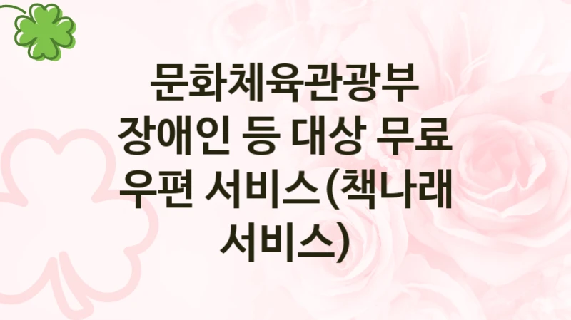 문화체육관광부
장애인 등 대상 무료 우편 서비스(책나래 서비스)