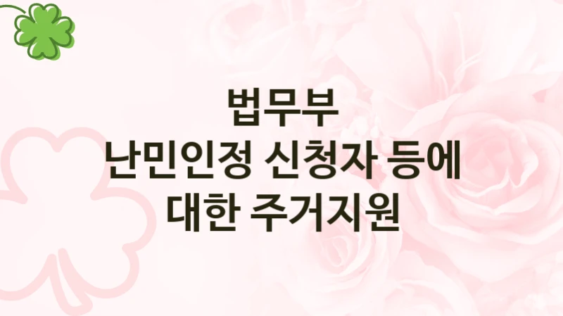 법무부
난민인정 신청자 등에 대한 주거지원