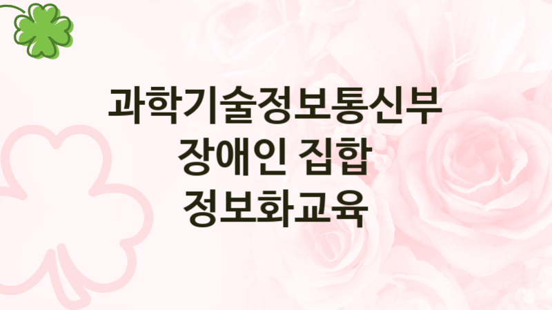 과학기술정보통신부
장애인 집합 정보화교육