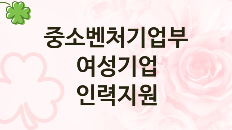 “여성기업 인력지원” 복지 혜택 신청부터 지급까지 – 중소벤처기업부 지원 정책