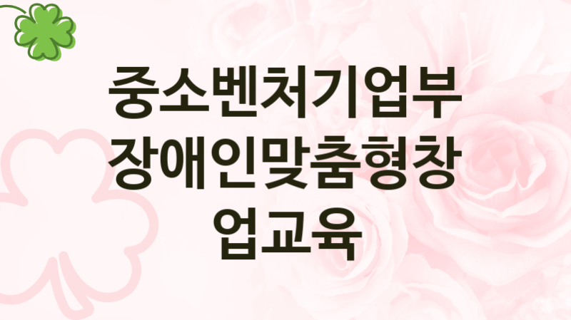 중소벤처기업부
장애인맞춤형창업교육