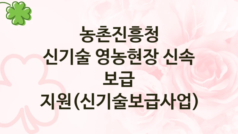 농촌진흥청 공공 지원 정책 “신기술 영농현장 신속 보급 지원(신기술보급사업)” – 신청 기준과 서류 준비