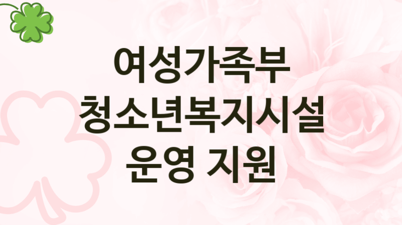 여성가족부
청소년복지시설 운영 지원