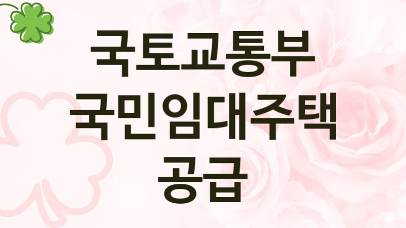 정부 복지 서비스 “국민임대주택공급” – 국토교통부 자격 요건과 신청 방법