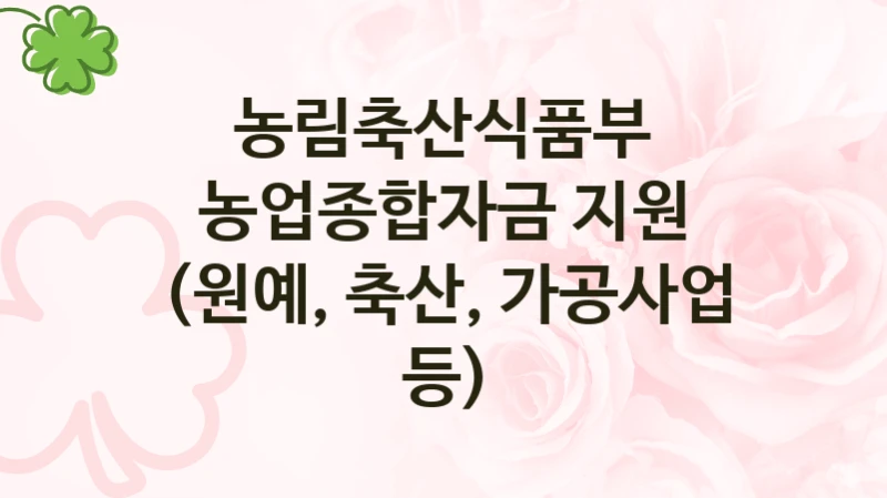 농림축산식품부 복지정책 “농업종합자금 지원 (원예, 축산, 가공사업 등)” 농업금융정책과 -신청 서류와 자격
