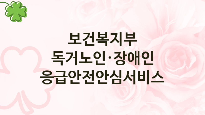 “독거노인·장애인 응급안전안심서비스” 보건복지부 지원혜택 – 자격조건과 구비서류