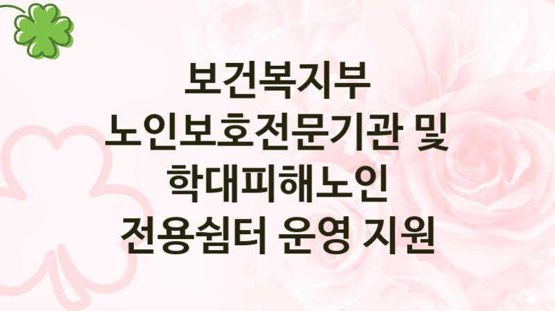 보건복지부
노인보호전문기관 및 학대피해노인 전용쉼터 운영 지원
