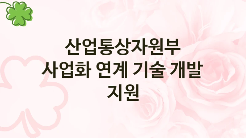 산업통상자원부
사업화 연계 기술 개발 지원