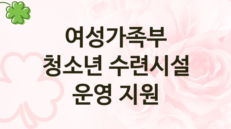 여성가족부 공공 복지 혜택 “청소년 수련시설 운영 지원” – 신청 요건과 제출 서류