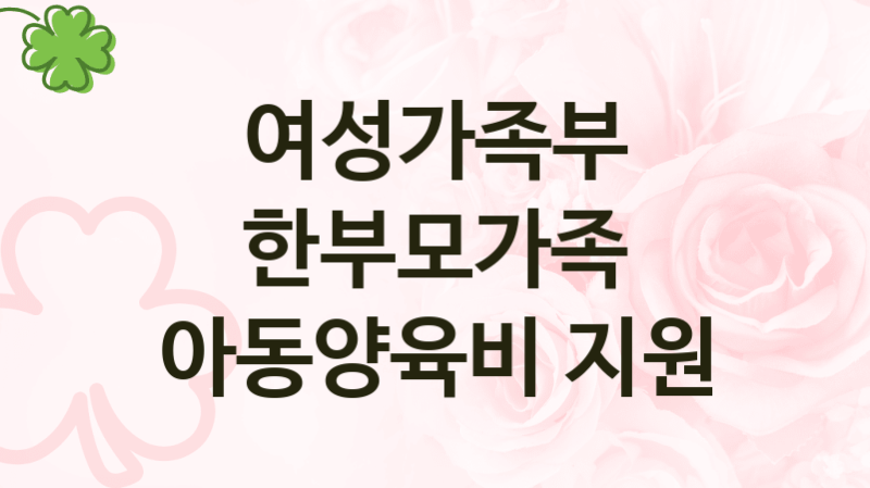 여성가족부 “한부모가족 아동양육비 지원” 복지 지원혜택 – 신청조건과 자격조건