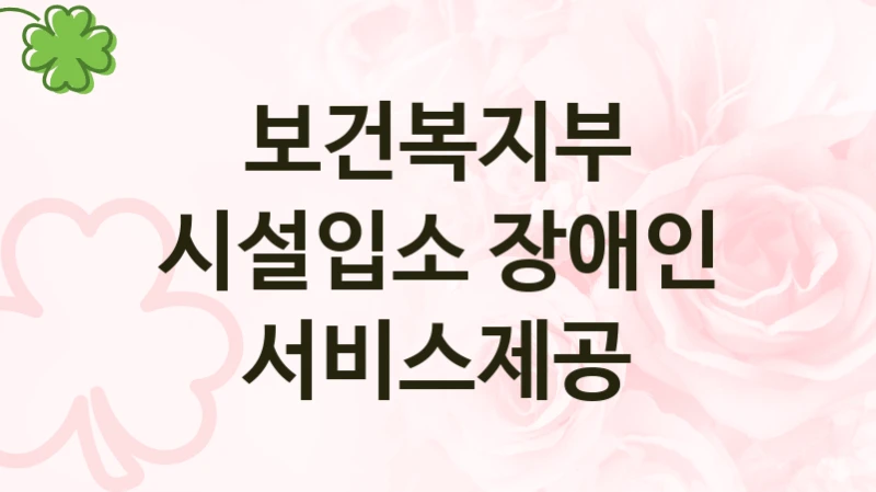 공공 복지 프로그램 “시설입소 장애인 서비스제공” – 보건복지부 자격 요건과 신청 방법