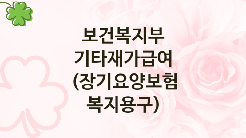 보건복지부 지원정책 “기타재가급여 (장기요양보험 복지용구)” 요양보험제도과 -신청 서류와 자격