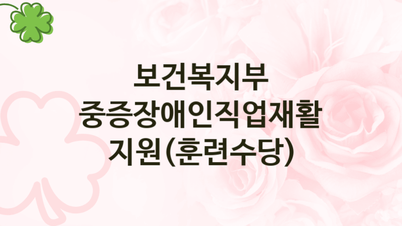 보건복지부
중증장애인직업재활 지원(훈련수당)