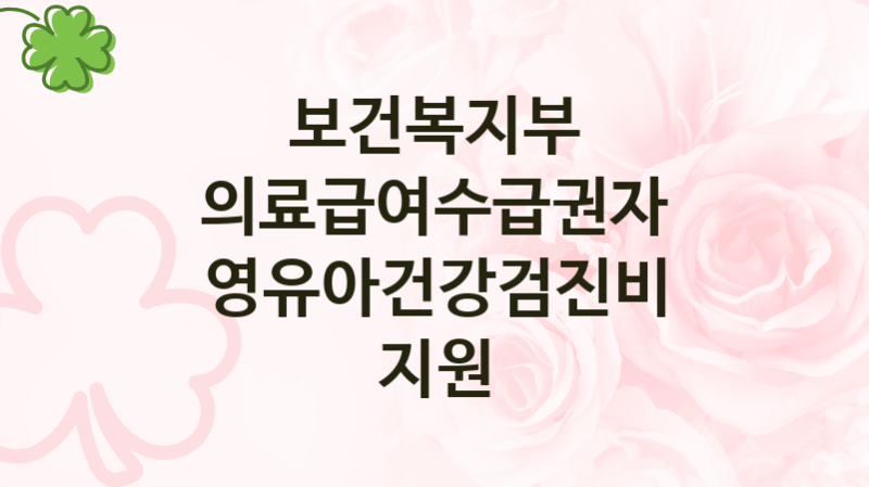 보건복지부
의료급여수급권자 영유아건강검진비 지원