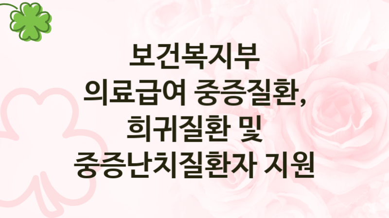 보건복지부 “의료급여 중증질환, 희귀질환 및 중증난치질환자 지원” 복지 지원혜택 – 자격조건과 구비서류