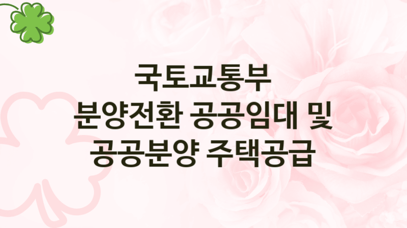 국토교통부 “분양전환 공공임대 및 공공분양 주택공급” 복지 지원혜택 – 신청방법과 구비서류