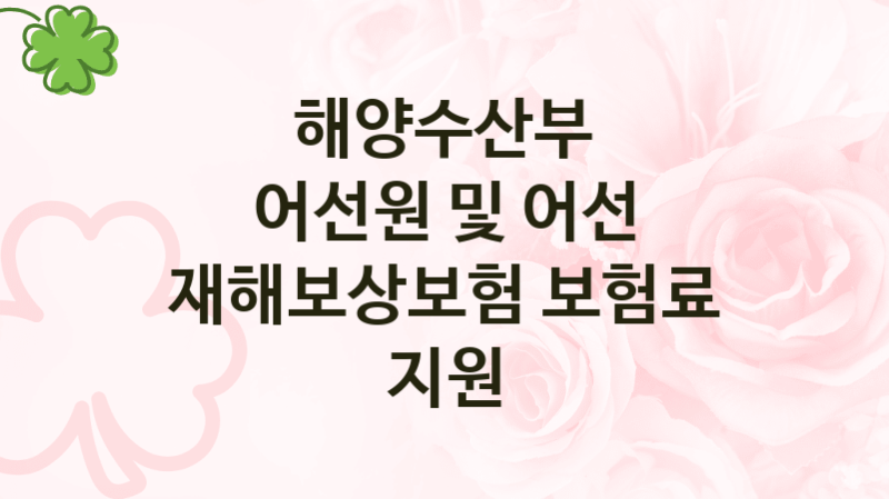 해양수산부
어선원 및 어선 재해보상보험 보험료 지원