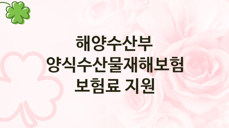 해양수산부
양식수산물재해보험 보험료 지원