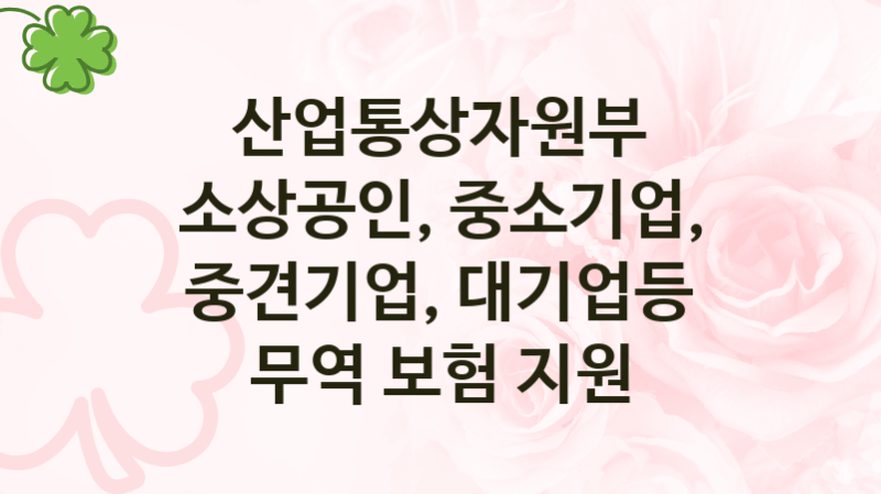 산업통상자원부
소상공인, 중소기업, 중견기업, 대기업등 무역 보험 지원