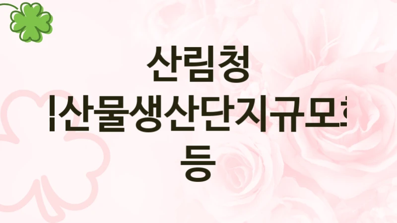산림청
임산물생산단지규모화 등