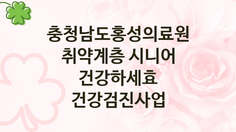 충청남도홍성의료원 “취약계층 시니어 건강하세효 건강검진사업” 지원사업 자격 조건과 신청 일정