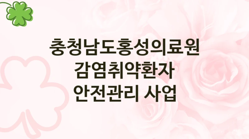 충청남도홍성의료원 “감염취약환자 안전관리 사업” 지원사업 자격 조건과 신청 일정