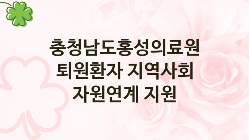 충청남도홍성의료원
퇴원환자 지역사회 자원연계 지원