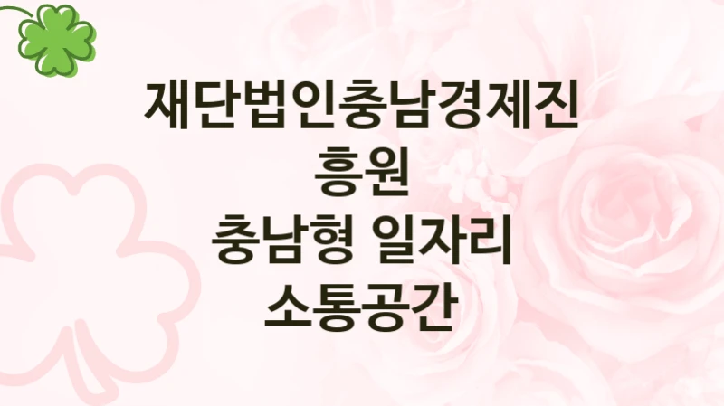 재단법인충남경제진흥원 “충남형 일자리 소통공간” 지원사업 자격 조건과 신청 일정