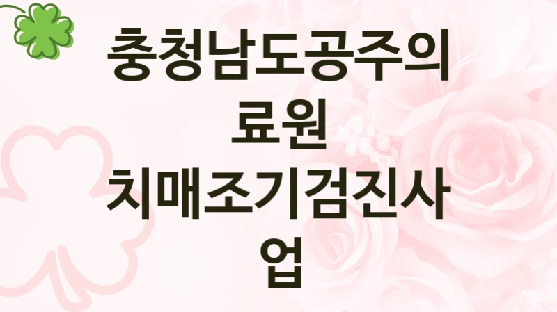 충청남도공주의료원 사회 복지 혜택 “치매조기검진사업” – 신청 기준과 서류 준비