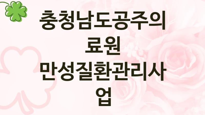 공공 복지 프로그램 “만성질환관리사업” – 충청남도공주의료원 신청 대상 및 제출 서류