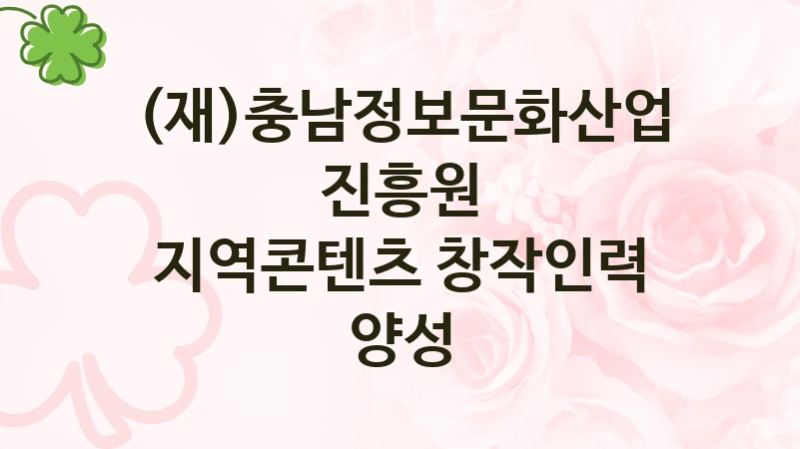 (재)충남정보문화산업진흥원 “지역콘텐츠 창작인력 양성” 지원사업 자격 조건과 신청 일정