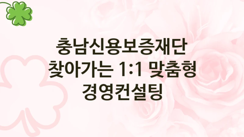 공공 복지 프로그램 “찾아가는 1:1 맞춤형 경영컨설팅” – 충남신용보증재단 자격 요건과 신청 방법