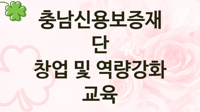 충남신용보증재단 “창업 및 역량강화 교육” 신청 필수 정보 – 접수 마감일과 신청 절차