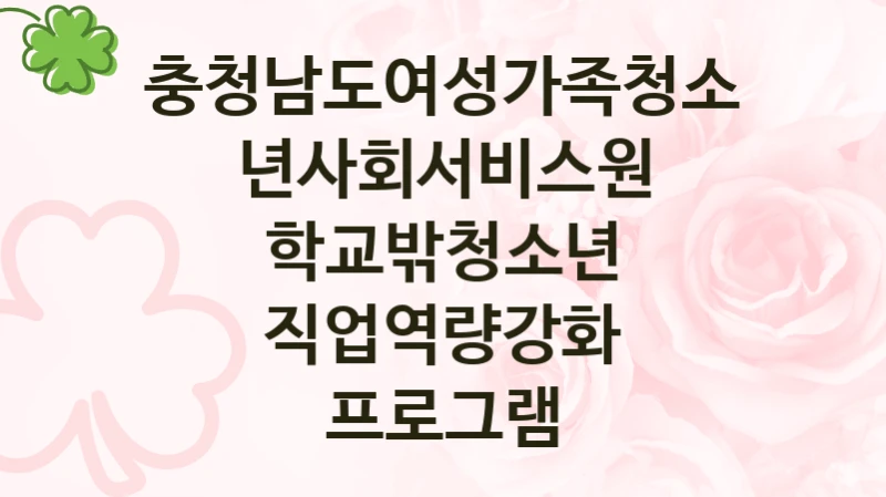 “학교밖청소년 직업역량강화 프로그램” 복지 혜택 자격 심사 및 접수 일정 – 충청남도여성가족청소년사회서비스원 지원 정책