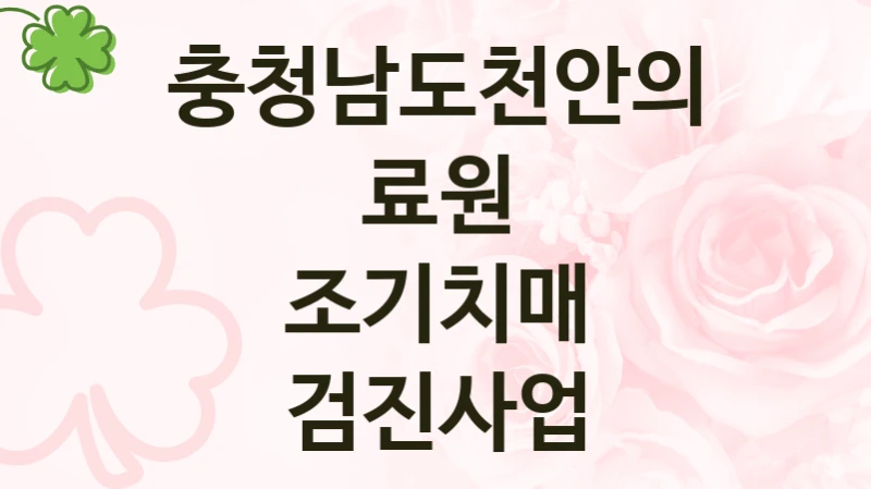 “조기치매 검진사업” 혜택 대상자 조건 – 충청남도천안의료원 복지정책 요건 및 혜택 안내