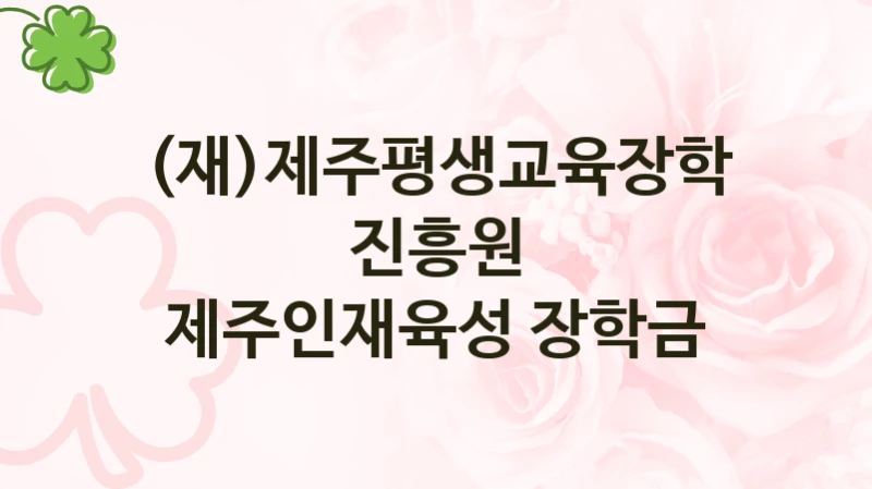 (재)제주평생교육장학진흥원 공공 복지 혜택 “제주인재육성 장학금” – 신청 요건과 제출 서류