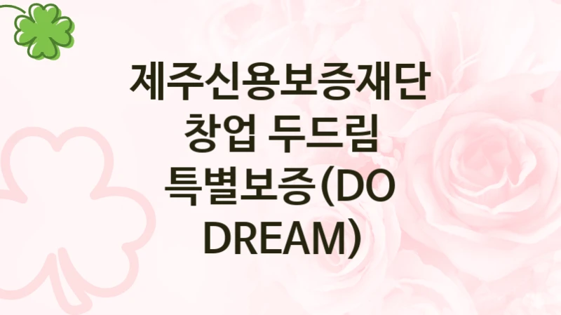 제주신용보증재단 복지 정책 안내 “창업 두드림 특별보증(DO DREAM)” – 접수 일정 및 지원 내용