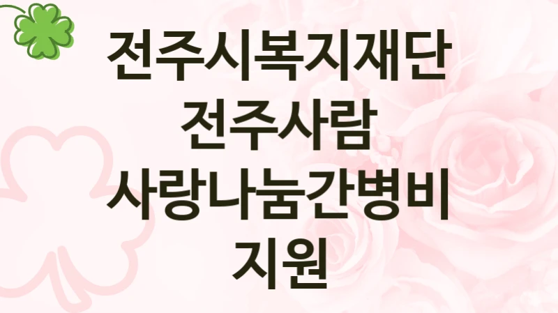 “사랑나눔간병비지원” 복지 혜택 자격 심사 및 접수 일정 – 전주시복지재단전주사람 지원 정책