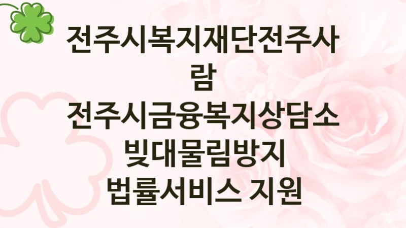 전주시금융복지상담소 빚대물림방지 법률서비스 지원 신청 가이드 – 전주시복지재단전주사람 복지 지원 방법 및 필수 요건 안내