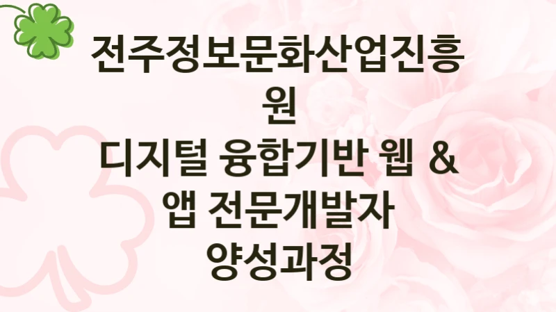국가 복지 정책 “디지털 융합기반 웹 & 앱 전문개발자 양성과정” 신청 대상 및 자격 조건 – 전주정보문화산업진흥원