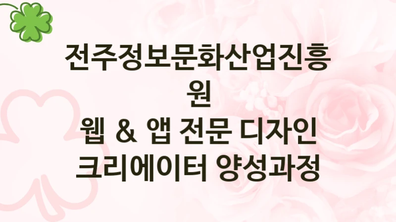 전주정보문화산업진흥원 사회 복지 혜택 “웹 & 앱 전문 디자인 크리에이터 양성과정” – 신청 기준과 서류 준비
